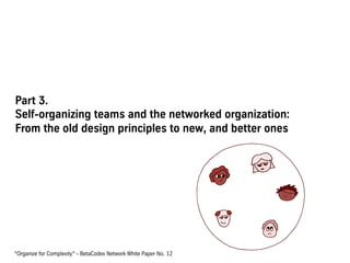 Part 3.
Self-organizing teams and the networked organization:
From the old design principles to new, and better ones
“Organize for Complexity“ - BetaCodex Network White Paper No. 12
 