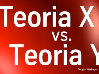 vs.
      Douglas McGregor
 