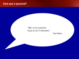 Será que é possivel?




                           “Não sei se é possível.
                           O que eu sei: É necessário.“
                                                          Tom Peters




Palestra Niels Pflaeging                51
 