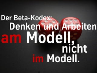Der Beta-Kodex:
  Denken und Arbeiten
am Modell,
                  nicht
         im Modell.
          19
 