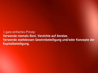1 ganz einfaches Prinzip:
Verwende niemals Boni. Verzichte auf Anreize.
Verwende stattdessen Gewinnbeteiligung und/oder Konzepte der
Kapitalbeteiligung.




                             47                  © BBTN – All rights reserved
 