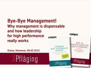 Bye-Bye Management!
Why management is dispensable
and how leadership
for high performance
really works

Gisma, Hannover, 06.02.2012

 Niels Pflaeging
 BBTN Associate & Presidente MetaManagement Group

 Econique – Diálogo CFO
 18/19 de Mayo 2009
 