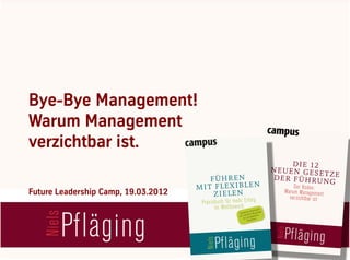 Bye-Bye Management!
Warum Management
verzichtbar ist.

Future Leadership Camp, 19.03.2012
 