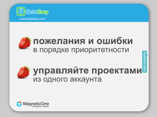 www.betaeasy.com




        пожелания и ошибки
        в порядке приоритетности

        управляйте проектами
        из одного аккаунта
 