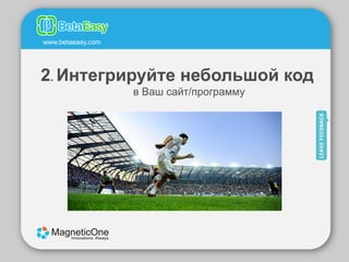 www.betaeasy.com




2. Интегрируйте небольшой код
                   в Ваш сайт/программу
 