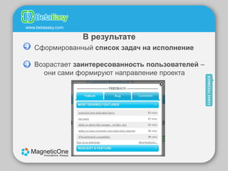 www.betaeasy.com

                   В результате
   Cформированный список задач на исполнение

   Возрастает заинтересованность пользователей –
     они сами формируют направление проекта
 