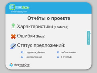 www.betaeasy.com


                   Oтчѐты о проекте
      Характеристики (Features)
      Ошибки (Bugs)
      Статус предложений:
              подтверждѐнные   добавленные
              исправленные     в очереди
 