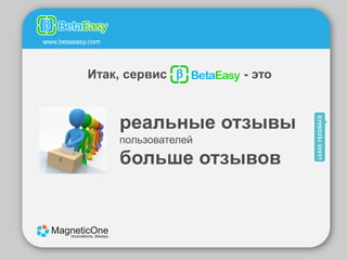 www.betaeasy.com




            Итак, сервис           - это



                   реальные отзывы
                   пользователей
                   больше отзывов
 