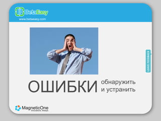 www.betaeasy.com




     ОШИБКИ
                   обнаружить
                   и устранить
 
