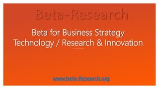 Beta for Business Strategy
Technology / Research & Innovationan ITHW Company
Beta-Research
www.beta-Research.org
 