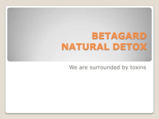 BETAGARD
NATURAL DETOX

 We are surrounded by toxins
 