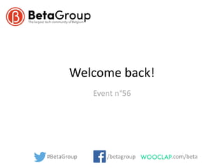 Welcome back!
Event n°56
#BetaGroup /betagroup .com/beta
 