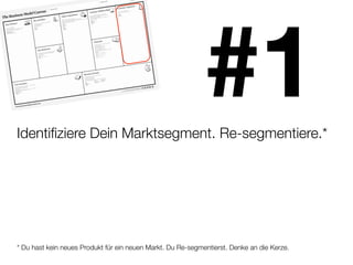 Identiﬁziere Dein Marktsegment. Re-segmentiere.*
                                                             #1
* Du hast kein neues Produkt für ein neuen Markt. Du Re-segmentierst. Denke an die Kerze.
 