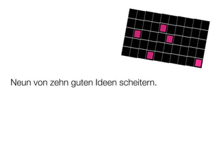Neun von zehn guten Ideen scheitern.
 