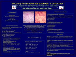 ROLE OF β HCG IN DEFINITIVE DIAGNOSIS - A CASE STUDY
                                   Drs. Moushumi Lodh *, Ratnadeep Ganguly** ,Madhulika Singh***, Prasant Panda****
                                   Depts of *Biochemistry, **Pathology, ***Obstetrics & Gynecology, ****Microbiology
                                               THE MISSION HOSPITAL, DURGAPUR, INDIA

                                                                      1   2
                                                                                         1   2
                                                                                                                                               DIAGNOSTIC CHALLENGES:
              CASE REPORT
                                                                  1       2
                                                                                         1   2                      Clinical presentation is like septic abortion
                  Indian woman
                                                                                                                    Beta HCG levels were not very elevated at 8 weeks (>1 lac at 10
       24 years old,married since 3 months                                                                          weeks in molar preg, remain at 10,000-20,000 m IU/ml by 12-14
                   Nulliparous                                                                                      weeks of gestation)
                No H/O oral pills                                                                                   D/D from USG:
        No H/O consanguineous marriage                                                                              1) leiomyoma of uterus
                                                                                                                    2) complete mole with coexistent fetus
                                                                                                                    3) retained products of conception
                                                    Hydropic degeneration of multiple chorionic villi, regular,     4) ectopic pregnancy
           PRESENTING SYMPTOMS:
                                                        circumferential & polar trophoblastic hyperplasia           5) missed abortion
Fever with chill and burning micturation-15 days
                                                      No haphazard proliferation as in mole & other GTD             6) Partial mole
Amenorrhoea 8 weeks                                          Fetal tissue with fetal vessels present
                                                                                                                    7) hydropic degeneration of placenta
Obs history:3-4/28-30 day , regular                  Dx : HYDROPIC ABORTUS vs PARTIAL MOLE
                                                                         favoring former                            Histology was not conclusive.
CLINICAL EXAMINATION:
                                                                                                                                                    a




                                                             Correlation with b-HCG level suggested                 Chromosomal analysis showed triploidy
Temp:99deg F , pulse=72/min , BP=90/70mm Hg
URINE PREG TEST POSITIVE                                                                                                                                  DISCUSSION
PV :BULKY SOFT UTERUS
  CRP levels:26 mg/L                                                                                               Beta HCG is a glycoprotein, secreted first by trophoblastic cells of
  Radiological findings:8 weeks gestation with                  Post- evacuation follow up:                        conceptus and later by placenta,prevents degeneration of corpus
  no cardiac pulsation, few small cisterns in                                                                      luteum.
  part of the placenta                                                                                             amount of HCG produced correlates with amount of trophoblastic
  Patient treated conservatively with                     Irregular scanty bleeding PV for 3 weeks                tissue.
  antibiotics, antipyretic.                               Beta HCG levels:                                        in normal preg, levels detectable 6-18 days after ovulation; doubles
  Serum beta HCG levels:96,761 mI U /ml at                                                                         every 2 days, to peak at 10th week(about 1 lac m IU /ml; declines to
  admission (8 weeks);89,382 m IU/ ml after               After 1 weeks: 1942 m IU/ ml
                                                                                                                   constant level about 10,000 at 17 weeks, until delivery.
  48 hours.                                               After 2 weeks:132 m IU /ml
                                                                                                                   Slow rate of rise (<2day doubling of titre/increase<66 %)suggests
                                                                                                                          1   2


  Repeat USG: same findings                               After 5 weeks: 11.2 m IU /ml
                                                                                                                   ectopic/spont. Abortion
  Plan: D & E under GA, on 4 day, followed
                                th
                                                          After 7 weeks: 5 mIU /ml
  by histological analysis and serum beta HCG                                                                      This, with corroborative histological features - excludes molar preg
                                                                                                                         1 2 34 5 6




  estimation.                                             After 5 months: <2 m IU/ml                               and points more to abortion
  Treatment: D & E done. Curetted material                Advice:
                                                                                                                  REFERENCES:
  sent for histopathology.                                Use combined OCP for next 6 months
                                                                                                                  1) Conran RM, Hitchcock CL, Popek EJ,Norris HJ(1993).Diagnostic consideration in molar
                                                                                                                  gestations.Human pathology,24;41-48
                                                                                                                  2) Cole LA (1998) hCG, its free subunits and its metabolites. Roles in pregnancy and trophoblastic disease. J
                                                                                                                  Reprod Med 43:3-10H
 
