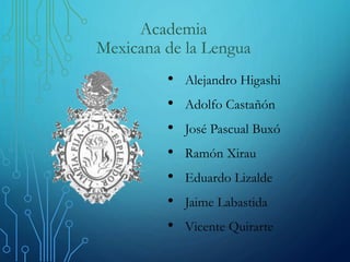 Academia
Mexicana de la Lengua
• Alejandro Higashi
• Adolfo Castañón
• José Pascual Buxó
• Ramón Xirau
• Eduardo Lizalde
•...