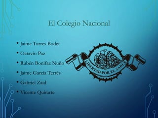 El Colegio Nacional
• Jaime Torres Bodet
• Octavio Paz
• Rubén Bonifaz Nuño
• Jaime García Terrés
• Gabriel Zaid
• Vicente...