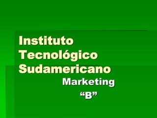 Instituto TecnológicoSudamericano Marketing “B” 