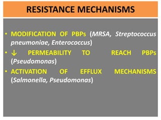 RESISTANCE MECHANISMS
• MODIFICATION OF PBPs (MRSA, Streptococcus
pneumoniae, Enterococcus)
• ↓ PERMEABILITY TO REACH PBPs...