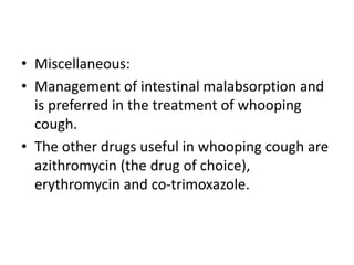 • Miscellaneous:
• Management of intestinal malabsorption and
is preferred in the treatment of whooping
cough.
• The other...