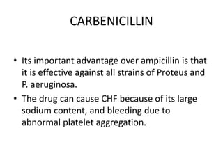 CARBENICILLIN
• Its important advantage over ampicillin is that
it is effective against all strains of Proteus and
P. aeru...