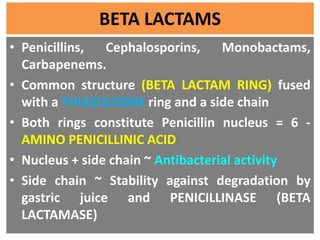BETA LACTAMS
• Penicillins, Cephalosporins, Monobactams,
Carbapenems.
• Common structure (BETA LACTAM RING) fused
with a T...