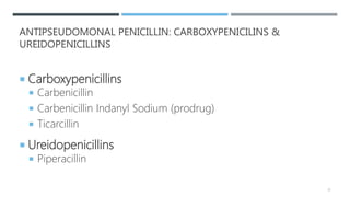 ANTIPSEUDOMONAL PENICILLIN: CARBOXYPENICILINS &
UREIDOPENICILLINS
 Carboxypenicillins
 Carbenicillin
 Carbenicillin Indanyl Sodium (prodrug)
 Ticarcillin
 Ureidopenicillins
 Piperacillin
21
 
