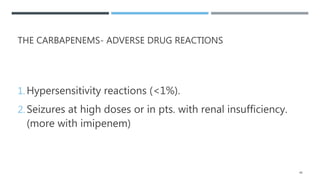 THE CARBAPENEMS- ADVERSE DRUG REACTIONS
1. Hypersensitivity reactions (<1%).
2. Seizures at high doses or in pts. with renal insufficiency.
(more with imipenem)
48
 