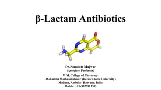 β-Lactam Antibiotics
Dr. Somdutt Mujwar
(Associate Professor)
M.M. College of Pharmacy,
Maharishi Markandeshwar (Deemed to be University)
Mullana, Ambala- Haryana, India
Mobile: +91-9827813303
 