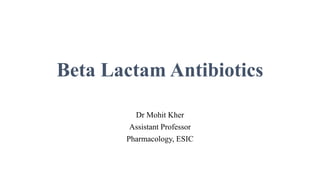Beta Lactam Antibiotics
Dr Mohit Kher
Assistant Professor
Pharmacology, ESIC
 