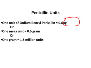 Penicillin Units
•One unit of Sodium Benzyl Penicillin = 0.6µg
Or
•One mega unit = 0.6 gram
Or
•One gram = 1.6 million units
 