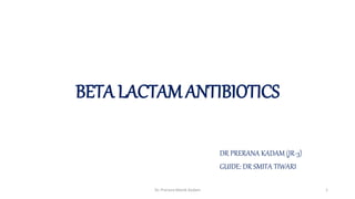 BETA LACTAM ANTIBIOTICS
DR PRERANA KADAM (JR-3)
GUIDE: DR SMITA TIWARI
Dr. Prerana Manik Kadam 1
 