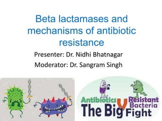 Beta lactamases and
mechanisms of antibiotic
resistance
Presenter: Dr. Nidhi Bhatnagar
Moderator: Dr. Sangram Singh
 
