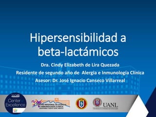 Hipersensibilidad a
beta-lactámicos
Dra. Cindy Elizabeth de Lira Quezada
Residente de segundo año de Alergia e Inmunología Clínica
Asesor: Dr. José Ignacio Canseco Villarreal
 
