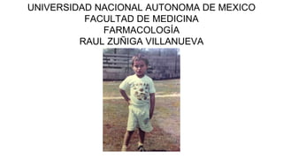 UNIVERSIDAD NACIONAL AUTONOMA DE MEXICO
FACULTAD DE MEDICINA
FARMACOLOGÍA
RAUL ZUÑIGA VILLANUEVA
 