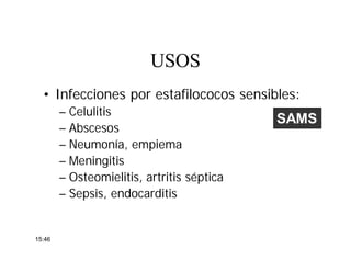 • Infecciones por estafilococos sensibles:
– Celulitis
– Abscesos
– Neumonía, empiema
– Meningitis
– Osteomielitis, artritis séptica
– Sepsis, endocarditis
USOSUSOS
SAMS
15:46
 