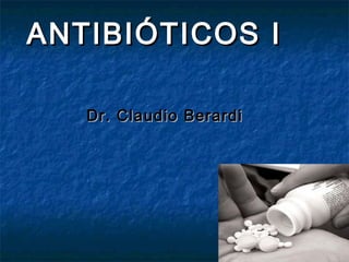 ANTIBIÓTICOS IANTIBIÓTICOS I
Dr. Claudio BerardiDr. Claudio Berardi
 