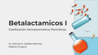 Betalactamicos I
Clasificación, farmacocinética, Penicilinas
Dr. Manuel A. Castillo Martínez
Médico Cirujano
 