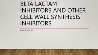 BETA LACTAM
INHIBITORS AND OTHER
CELL WALL SYNTHESIS
INHIBITORS
MUTUA MUTHEU
 