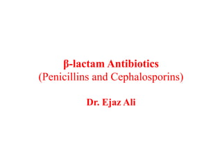 β-lactam Antibiotics
(Penicillins and Cephalosporins)
Dr. Ejaz Ali
 