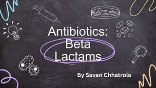 Antibiotics:
Beta
Lactams
By Savan Chhatrola
 