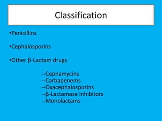 Classification
•Penicillins
•Cephalosporins
•Other β-Lactam drugs
--Cephamycins
--Carbapenems
--Oxacephalosporins
--β-Lactamase inhibitors
--Monolactams
 