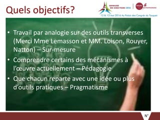 Quels objectifs?
• Travail par analogie sur des outils transverses
(Merci Mme Lemasson et MM. Loison, Rouyer,
Natton) – Sur-mesure
• Comprendre certains des mécanismes à
l’œuvre actuellement – Pédagogie
• Que chacun reparte avec une idée ou plus
d’outils pratiques – Pragmatisme
N°
 