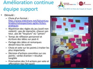 Amélioration continue
équipe support
• Déroulé :
– Choix d’un format :
http://www.slideshare.net/SylvainLou
bradou/retrosp...