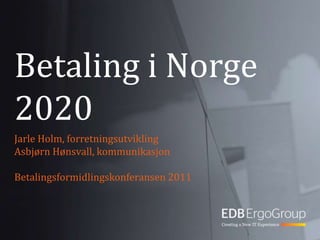 Betaling i Norge 2020 Jarle Holm, forretningsutvikling Asbjørn Hønsvall, kommunikasjon Betalingsformidlingskonferansen 2011 