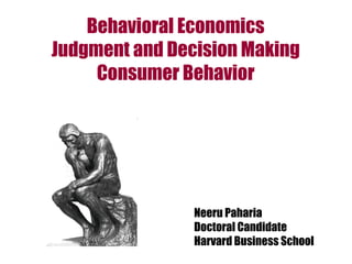 Behavioral Economics Judgment and Decision Making Consumer Behavior Neeru Paharia Doctoral Candidate Harvard Business School 