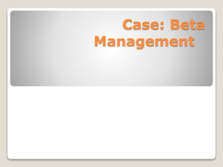 Case: Beta
Management
 