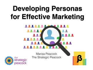 Developing Personas
for Effective Marketing
Marisa Peacock
The Strategic Peacock
 