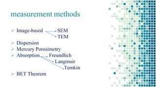 measurement methods
 Image-based SEM
TEM
 Dispersion
 Mercury Porosimetry
 Absorption Freundlich
Langmuir
Temkin
 BET Theorem
 