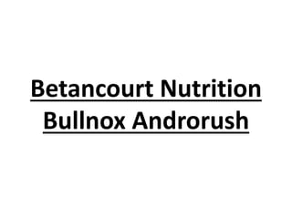 Betancourt Nutrition
Bullnox Androrush
 